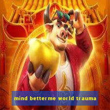 mind betterme world trauma